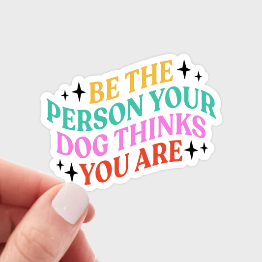 Be the Person Your Dog Thinks You Are Sticker